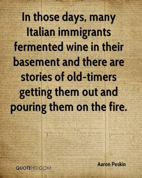 Aaron Peskin - In those days, many Italian immigrants fermented wine ...