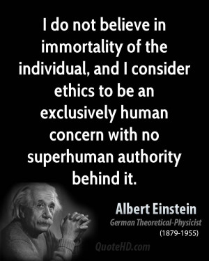 not believe in immortality of the individual, and I consider ethics to ...