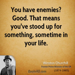 You have enemies? Good. That means you've stood up for something ...