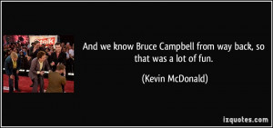 And we know Bruce Campbell from way back, so that was a lot of fun ...
