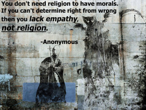 ... right from wrong then you lack empathy, not religion.” -Anonymous