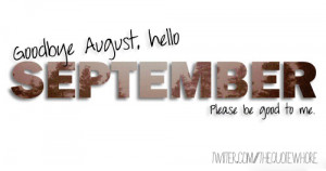 Goodbye August, hello September Please be good to me.