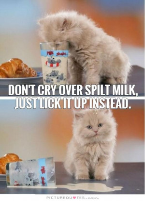 Cry Over Spilt Milk Quotes