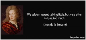 ... talking little, but very often talking too much. - Jean de la Bruyere