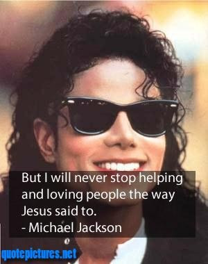 Michael jackson quotes but i will never stop helping and loving people ...