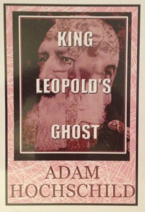 King Leopold's Ghost: A Story of Greed, Terror and Heroism in Colonial ...