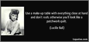 ... rush; otherwise you'll look like a patchwork quilt. - Lucille Ball