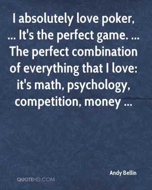 love poker, ... It's the perfect game. ... The perfect combination ...