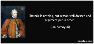 Rhetoric is nothing, but reason well dressed and argument put in order ...
