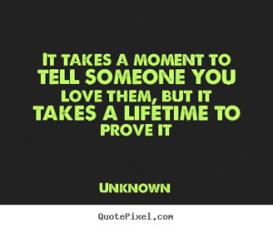 Quote about love - It takes a moment to tell someone you love them ...
