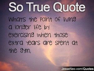 What's the point of living a longer life by exercising when those ...