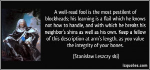 well-read fool is the most pestilent of blockheads; his learning is ...