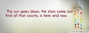 The sun goes down, the stars come out And all that counts, is here and ...