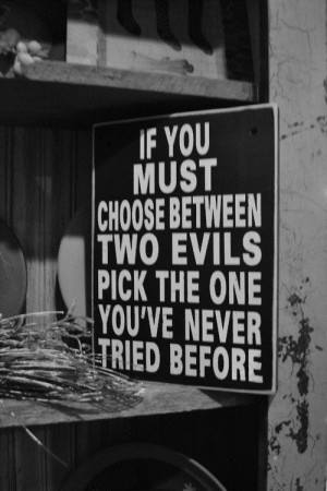 If you must choose between two evils pick the one you've never tried ...