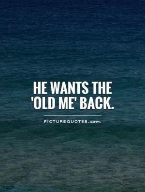 File Name : he-wants-the-old-me-back-quote-1.jpg Resolution : 500 x ...
