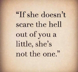 If she doesn't scare the hell out of you a little, she's not the one