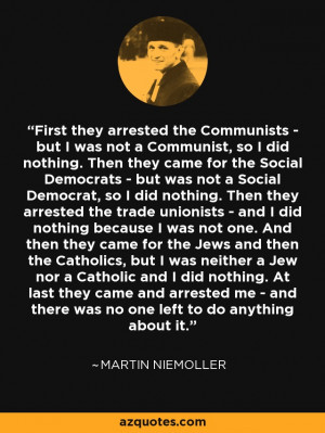 First they arrested the Communists - but I was not a Communist, so I ...