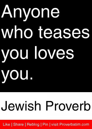 Anyone who teases you loves you. - Jewish Proverb #proverbs #quotes