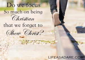 ... up in being the perfect Christian that we forget to just show Christ
