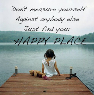 ... againt anybody else. Just find your happy place ~ Abraham-Hicks Quotes