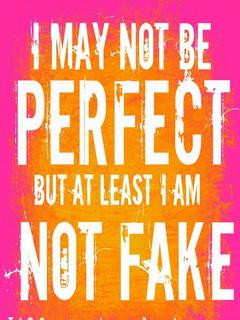 may not be perfect.. but at least I am not fake...