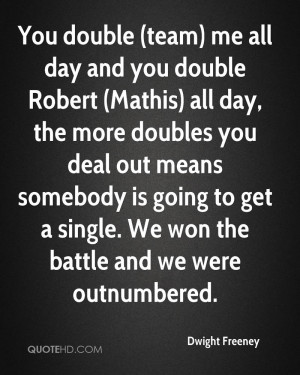 You double (team) me all day and you double Robert (Mathis) all day ...