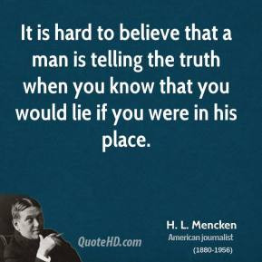 It is hard to believe that a man is telling the truth when you know ...