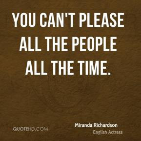 Miranda Richardson - You can't please all the people all the time.