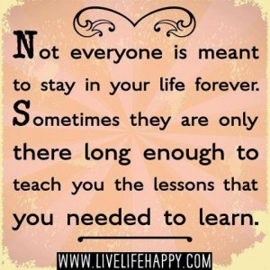 Not everyone is meant to stay in your life forever. Sometimes they are ...