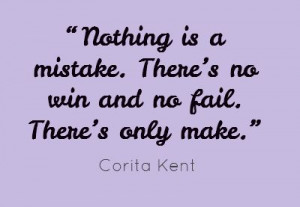 Nothing is a mistake. There’s no win and no fail....