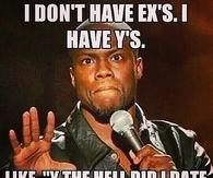 dont have EX'S I have Y's like Y the hell did I date