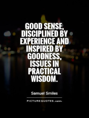Good sense, disciplined by experience and inspired by goodness, issues ...
