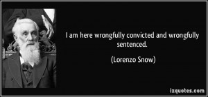 ... am here wrongfully convicted and wrongfully sentenced. - Lorenzo Snow