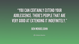 You can certainly extend your adolescence. There's people that are ...