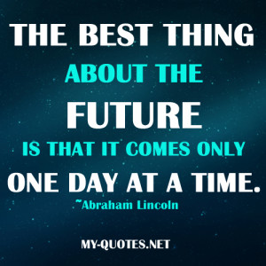 best thing about the future is that it comes only one day at a time ...