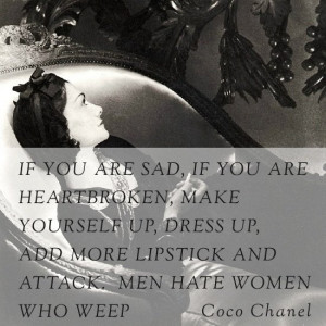 ... , add more lipstick and attack. Men hate women who weep. -Coco Chanel