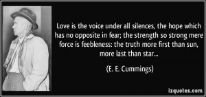 Love is the voice under all silences, the hope which has no opposite ...