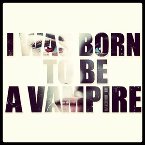 was born to be a vampire