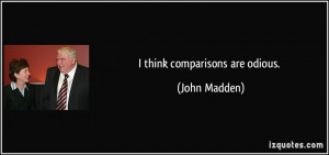 think comparisons are odious. - John Madden
