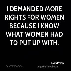 demanded more rights for women because I know what women had to put ...