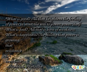 What is good? All that heightens the feeling of power in man, the will ...