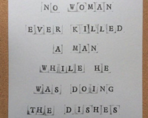 No Woman Ever Killed a Man While He Was Doing the Dishes - Quote Print