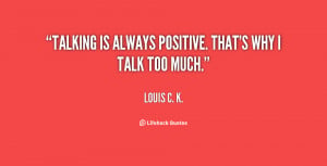 Talking is always positive. That's why I talk too much.”