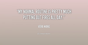 My normal routine is pretty much putting out fires all day.”