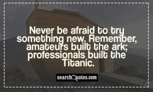 Never be afraid to try something new. Remember, amateurs built the ark ...