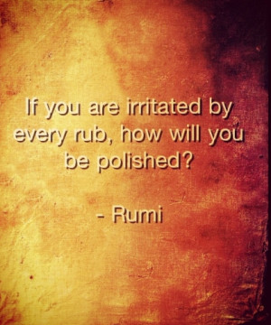 If you are irritated by every rub, how will you be polished?
