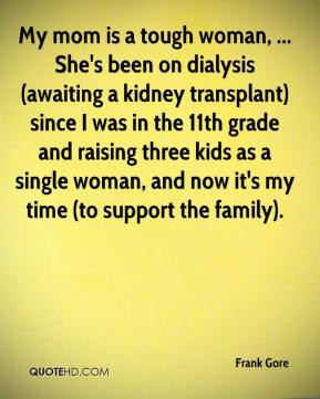 My mom is a tough woman, ... She's been on dialysis (awaiting a kidney ...