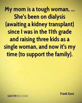 My mom is a tough woman, ... She's been on dialysis (awaiting a kidney ...