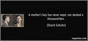 ... boy has never wept, nor dashed a thousand kim. - Dutch Schultz