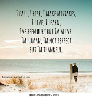 make mistakes, I live, I learn, I’ve been hurt but I am alive. I am ...